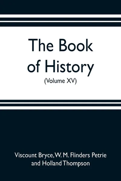 Обложка книги The book of history. A history of all nations from the earliest times to the present, with over 8,000 illustrations (Volume XV), Viscount Bryce, Holland Thompson