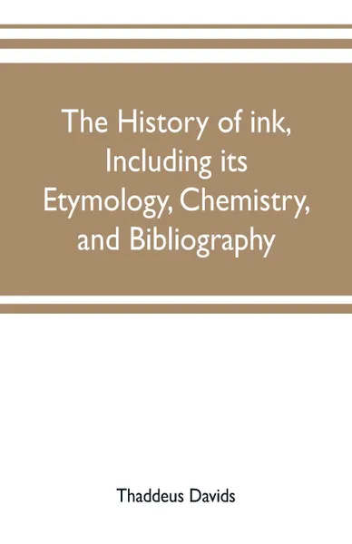 Обложка книги The history of ink, including its etymology, chemistry, and bibliography, Thaddeus Davids