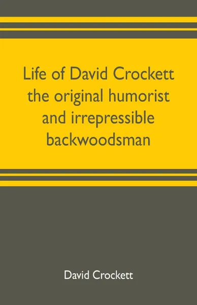 Обложка книги Life of David Crockett the original humorist and irrepressible backwoodsman, David Crockett