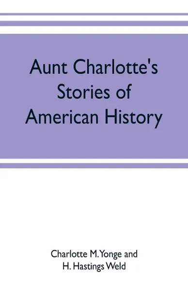 Обложка книги Aunt Charlotte's stories of American history, Charlotte M. Yonge, H. Hastings Weld