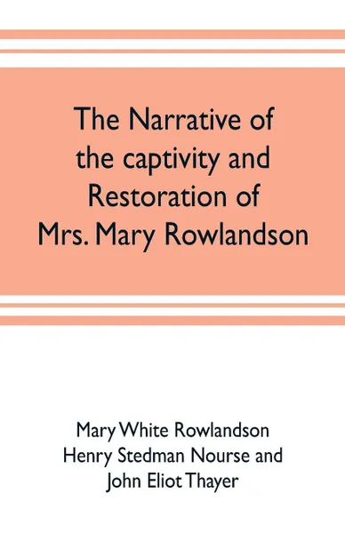 Обложка книги The narrative of the captivity and restoration of Mrs. Mary Rowlandson, Mary White Rowlandson, John Eliot Thayer