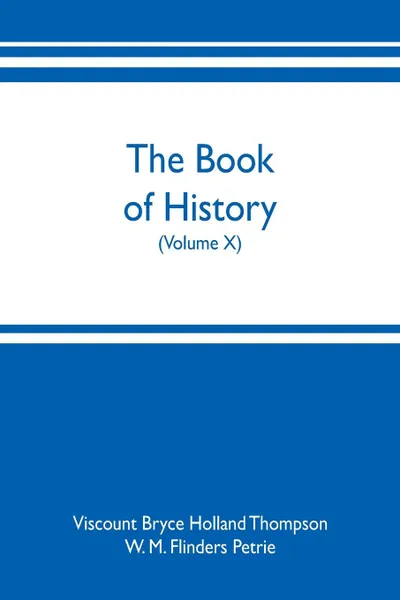 Обложка книги The book of history. A history of all nations from the earliest times to the present, with over 8,000 illustrations (Volume X), Viscount Bryce Holland Thompson, W. M. Flinders Petrie