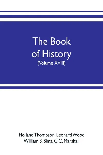 Обложка книги The book of history. The World's Greatest War, from the Outbreak of the war to the treaty of Versailles with more than 1,000 illustrations (Volume XVIII), Holland Thompson, G.C. Marshall