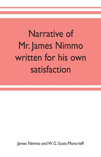 Обложка книги Narrative of Mr. James Nimmo written for his own satisfaction to keep in some remembrance the Lord's way dealing and kindness towards him, 1645-1709, James Nimmo and W. G. Scott-Moncrieff