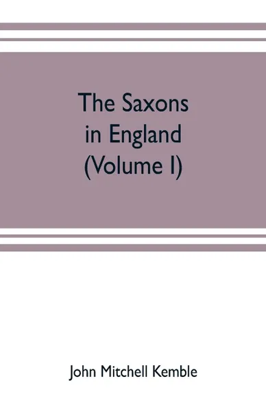 Обложка книги The Saxons in England. A history of the English commonwealth till the period of the Norman conquest (Volume I), John Mitchell Kemble