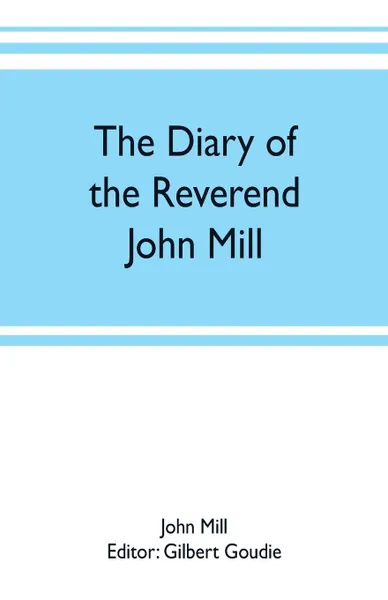 Обложка книги The diary of the Reverend John Mill, minister of the parishes of Dunrossness, Sandwick and Cunningsburgh in Shetland, 1740-1803, John Mill