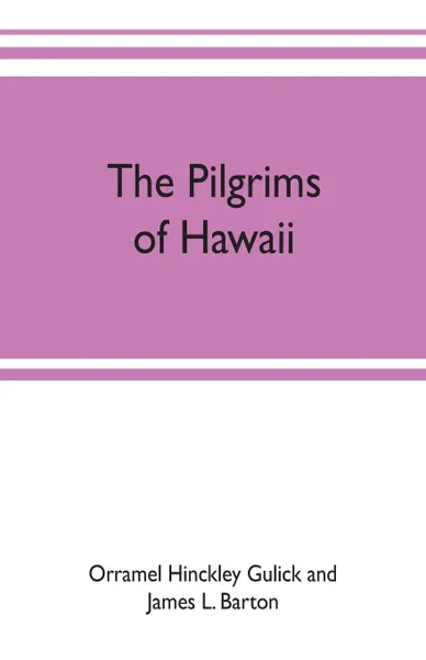 Обложка книги The pilgrims of Hawaii; their own story of their pilgrimage from New England and life work in the Sandwich Islands, now known as Hawaii, Orr Hinckley Gulick and James L. Barton