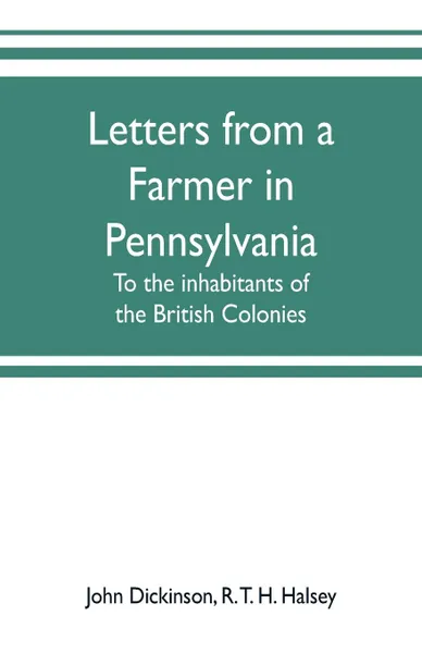 Обложка книги Letters from a farmer in Pennsylvania, to the inhabitants of the British Colonies, John Dickinson, R. T. H. Halsey