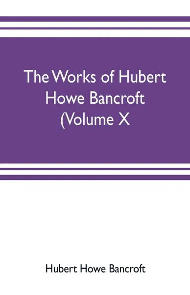 Обложка книги The works of Hubert Howe Bancroft (Volume X) History of Mexico Vol. II. 1521-1600, Hubert Howe Bancroft