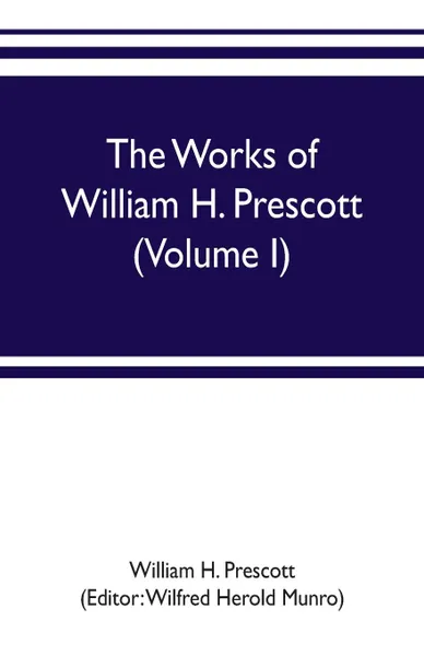 Обложка книги The works of William H. Prescott (Volume I). History of the Conquest of Mexico, William H. Prescott