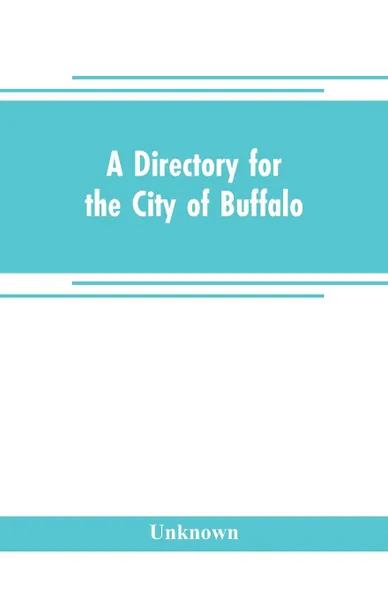 Обложка книги A directory for the city of Buffalo. containing the names and residence of the heads of families and householders, in said city, on the first of July 1832 : to which is added a sketch of the history of the village from 1801 to 1832, Unknown