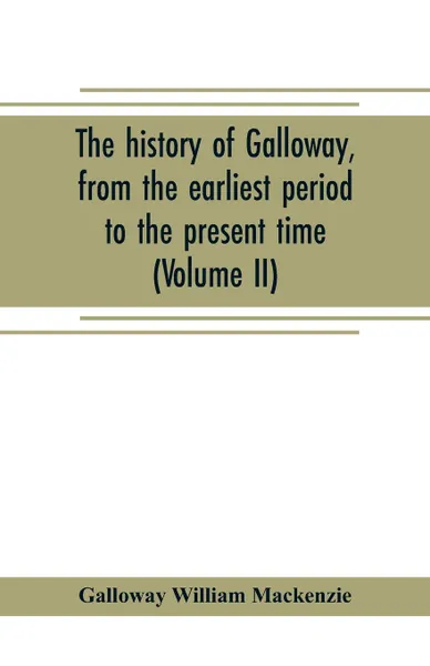 Обложка книги The history of Galloway, from the earliest period to the present time (Volume II), Galloway William Mackenzie