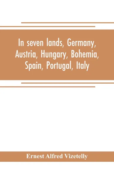 Обложка книги In seven lands, Germany, Austria, Hungary, Bohemia, Spain, Portugal, Italy, Ernest Alfred Vizetelly