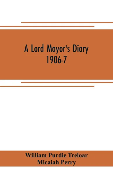 Обложка книги A lord mayor's diary, 1906-7, William Purdie Treloar, Micaiah Perry