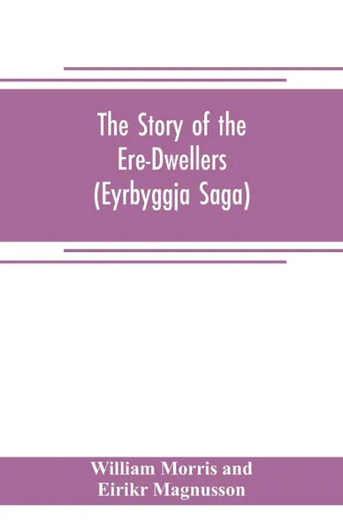 Обложка книги The Story of the Ere-Dwellers (Eyrbyggja Saga) With the story of the Heath-Slayings as Appendix Done Into English out of the Icelandic, William Morris and Eirikr Magnusson