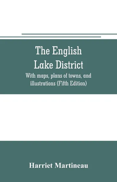 Обложка книги The English lake district. With maps, plans of towns, and illustrations (Fifth Edition), Harriet Martineau