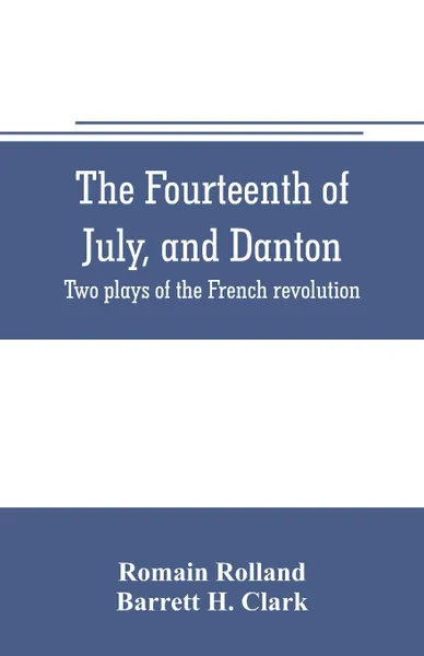 Обложка книги The fourteenth of July, and Danton; two plays of the French revolution, Romain Rolland, Barrett H. Clark