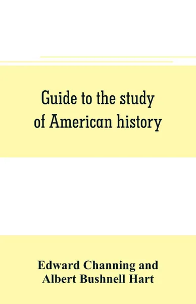 Обложка книги Guide to the study of American history, Edward Channing, Albert Bushnell Hart