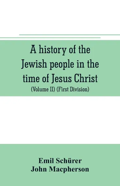 Обложка книги A history of the Jewish people in the time of Jesus Christ (Volume II) (First Division) Political History of Palestine, from B.C. 175 to A.D. 135., Emil Schürer, John Macpherson