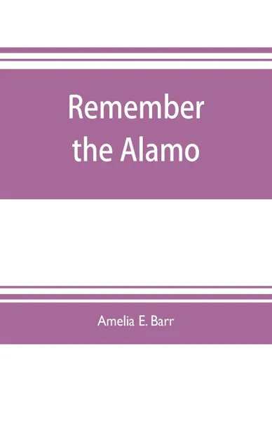 Обложка книги Remember the Alamo, Amelia E. Barr