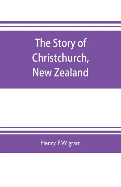 Обложка книги The story of Christchurch, New Zealand, Henry F. Wigram, Claude Aveling