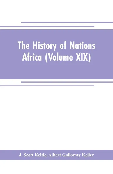 Обложка книги The History of Nations Africa (Volume XIX), J. Scott Keltie, Albert Galloway Keller