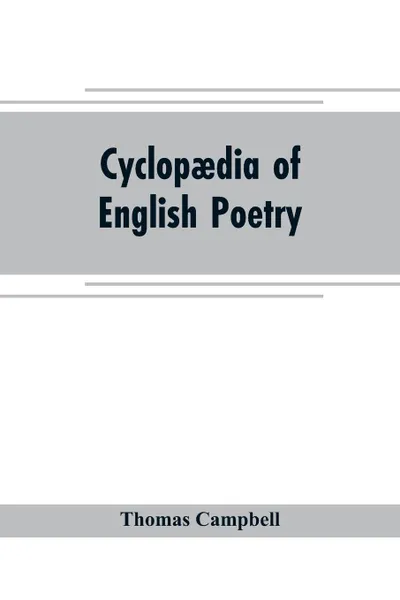 Обложка книги Cyclopaedia of English poetry. Specimens of the British Poets, Biographical and Critical Notices an essay on English Poetry, Thomas Campbell