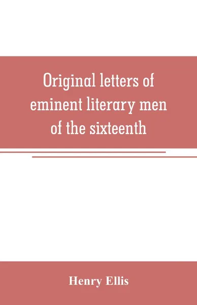 Обложка книги Original letters of eminent literary men of the sixteenth, seventeenth, and eighteenth centuries, Henry Ellis