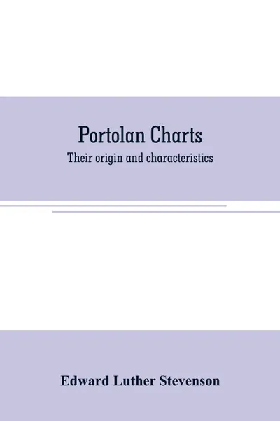 Обложка книги Portolan charts. their origin and characteristics, with a descriptive list of those belonging to the Hispanic society of America, Edward Luther Stevenson