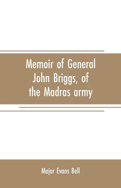 Обложка книги Memoir of General John Briggs, of the Madras army. with comments on some of his words and work, Major Evans Bell