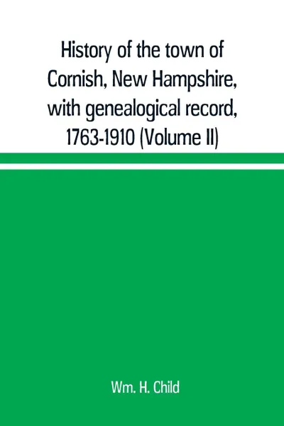 Обложка книги History of the town of Cornish, New Hampshire, with genealogical record, 1763-1910 (Volume II), Wm. H. Child