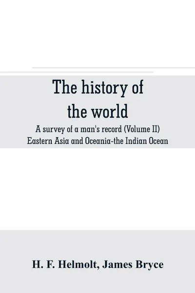 Обложка книги The history of the world; a survey of a man's record (Volume II) Eastern Asia and Oceania-the Indian Ocean, H. F. Helmolt, James Bryce