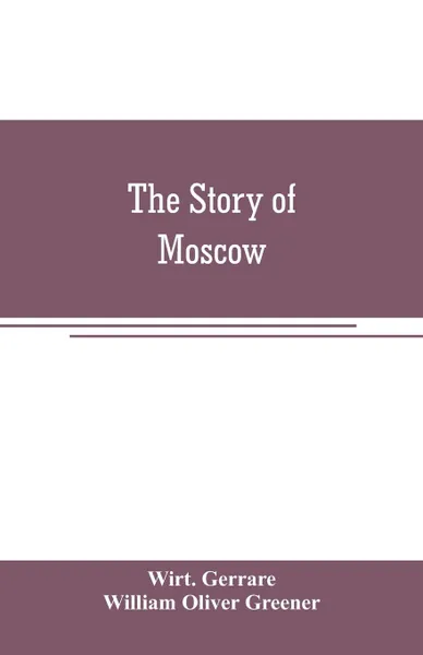 Обложка книги The story of Moscow, Wirt. Gerrare, William Oliver Greener