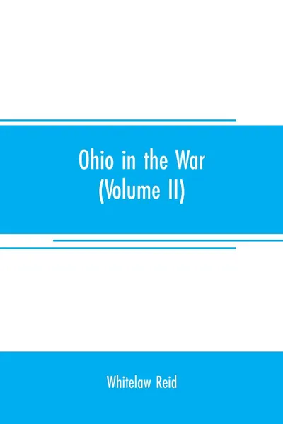 Обложка книги Ohio in the war. her statesmen, her generals, and soldiers (Volume II) The history of her regiments and other military organizations, Whitelaw Reid