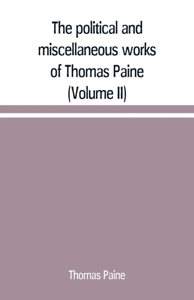 Обложка книги The political and miscellaneous works of Thomas Paine (Volume II), Thomas Paine