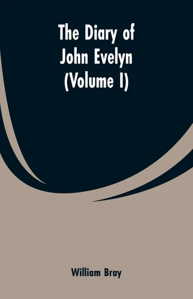 Обложка книги The diary of John Evelyn (Volume I), William Bray