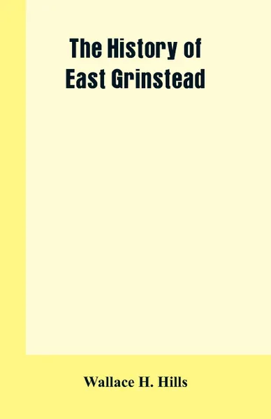 Обложка книги The History of East Grinstead, Wallace H. Hills