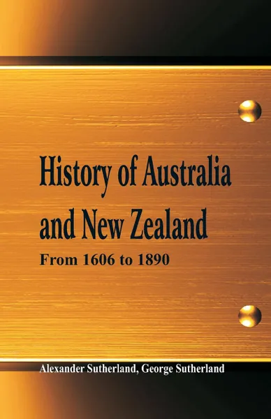 Обложка книги History of Australia and New Zealand From 1606 to 1890, Alexander Sutherland, George Sutherland