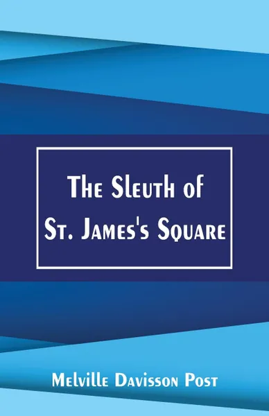 Обложка книги The Sleuth of St. James's Square, Melville Davisson Post