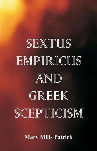 Обложка книги Sextus Empiricus and Greek Scepticism, Mary Mills Patrick