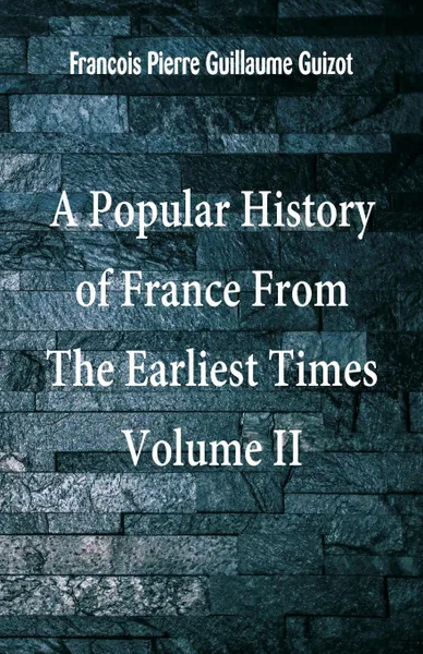 Обложка книги A Popular History of France From The Earliest Times. Volume II, Francois Pierre Guillaume Guizot