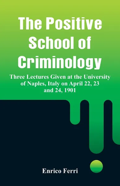 Обложка книги The Positive School of Criminology. Three Lectures Given at the University of Naples, Italy on April 22, 23 and 24, 1901, Enrico Ferri