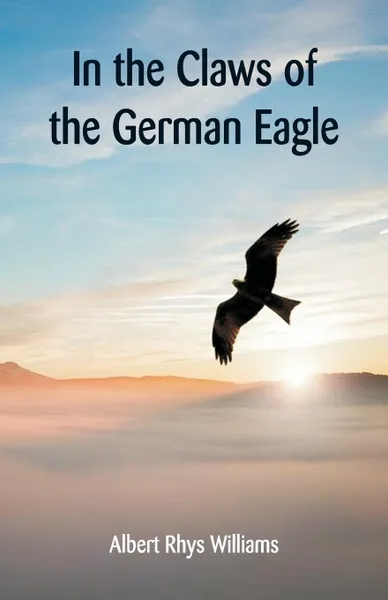 Обложка книги In the Claws of the German Eagle, Albert Rhys Williams