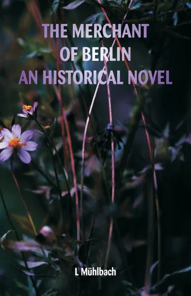 Обложка книги The Merchant of Berlin An Historical Novel, L Mühlbach