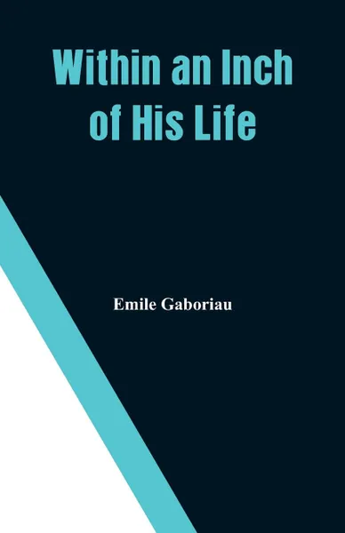 Обложка книги Within an Inch of His Life, Emile Gaboriau