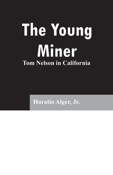 Обложка книги The Young Miner. Tom Nelson in California, Jr. Horatio Alger