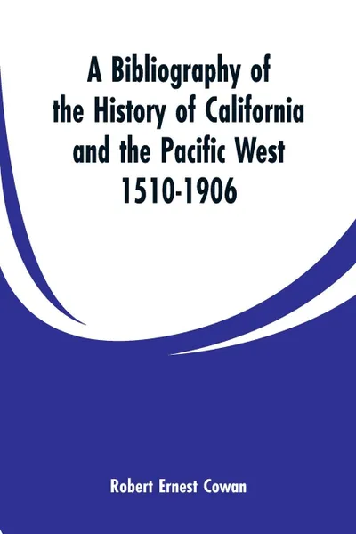 Обложка книги A Bibliography of the History of California and the Pacific West 1510-1906, Robert Ernest Cowan