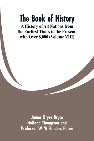 Обложка книги The Book of History. A History of All Nations from the Earliest Times to the Present, with Over 8,000 (Volume VIII), James Bryce, Holland Thompson, W M Flinders Petrie