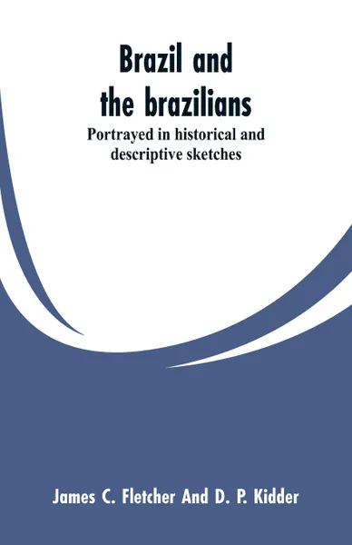 Обложка книги Brazil and the brazilians. portrayed in historical and descriptive sketches, James C. Fletcher, D. P. Kidder