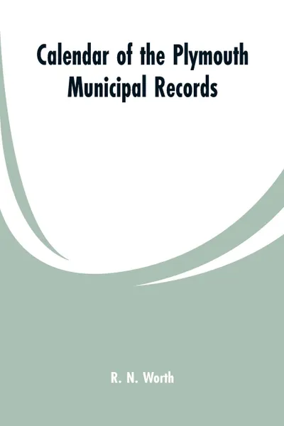 Обложка книги Calendar of the Plymouth municipal records, R. N. Worth